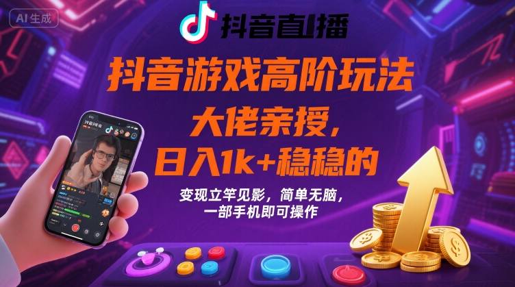 抖音游戏大佬高阶玩法，日入 1k + 稳稳的，变现立竿见影，简单无脑，一部手机即可操作【揭秘】-爱找项目网