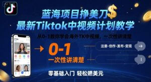 蓝海项目挣美刀，最新Tiktok中视频计划教学，从0-1教你学会海外TK中视频，一次性讲清楚-爱找项目网