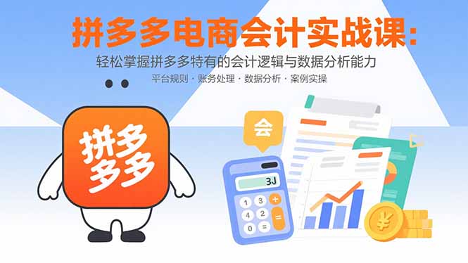 拼多多电商会计实战课：轻松掌握拼多多特有的会计逻辑与数据分析能力-爱找项目网