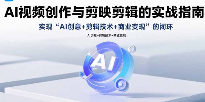 AI视频创作与剪映剪辑的实战指南，实现AI创意+剪辑技术+商业变现的闭环-爱找项目网