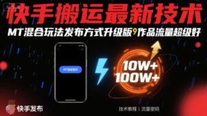 快手搬运最新技术，MT混合玩法发布方式升级版，作品流量超级好-爱找项目网