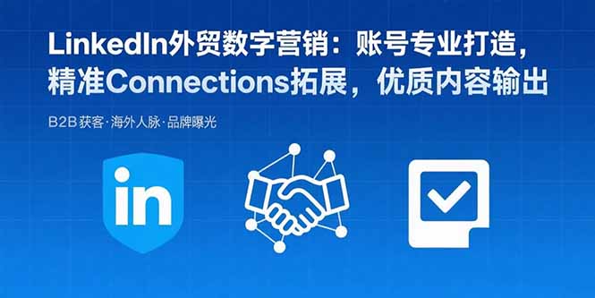 LinkedIn外贸数字营销：账号专业打造，精准Connections拓展，优质内容输出-爱找项目网