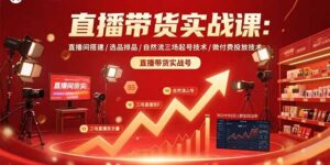 直播带货实战课：直播间搭建/选品排品/自然流三场起号技术/微付费投放技术-爱找项目网