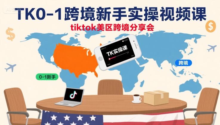 TK0-1跨境新手实操视频课，tiktok美区跨境分享会-爱找项目网