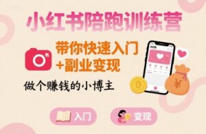 小红书陪跑训练营,带你快速入门+副业变现,做个賺钱的小博主-爱找项目网