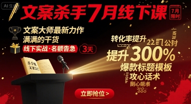 文案杀手7月线下课，​文案大师最新力作，满满的干货-爱找项目网
