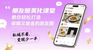 朋友圈美化课堂，教你轻松打造，吸睛又吸金的朋友圈，私域不看，变现少一半-爱找项目网