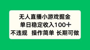 无人直播小游戏掘金，单日稳定收入100+，不违规操作简单 长期可做-爱找项目网