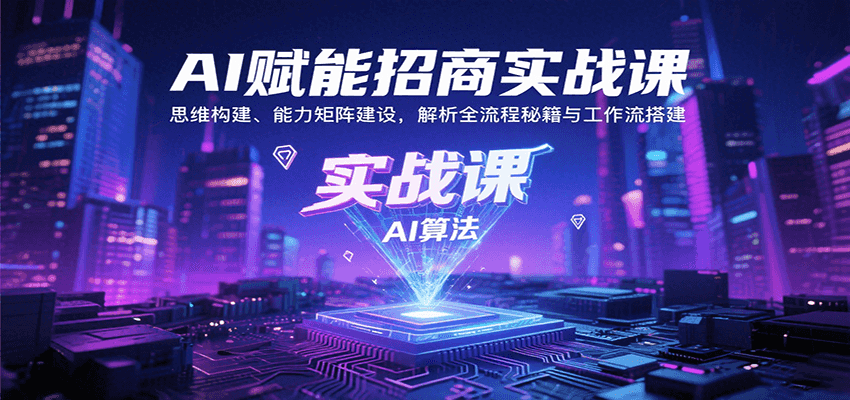 AI赋能招商实战课：思维构建、能力矩阵建设，解析全流程秘籍与工作流搭建-爱找项目网