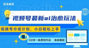 视频号分成最新ai治愈玩法，5分钟一条爆款，日入多张，小白也能轻松上手-爱找项目网