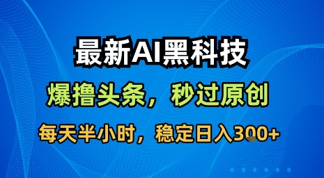 最新AI黑科技软件撸头条搬运，无需任何指令，秒过原创，每天半小时，稳定日入3张【揭秘】-爱找项目网