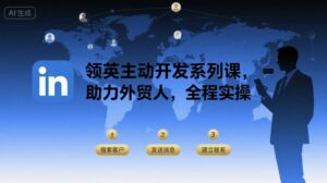 领英主动开发系列课，助力外贸人，全程实操-爱找项目网