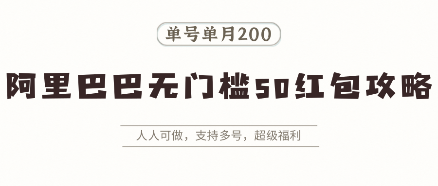 阿里巴巴无门槛50红包攻略，单号单月200。人人可做，支持多号，超级福利-爱找项目网