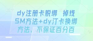 dy注册卡脱绑 掉线SM方法+dy汀卡换绑方法，不保证百分百-爱找项目网