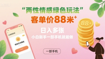 两性情感绿色玩法，客单价88米 日入多张，小白新手一部手机就能做-爱找项目网