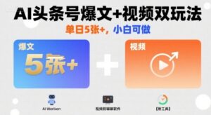 AI头条号爆文+视频双玩法，单日5张+，小白可做【附工具】-爱找项目网