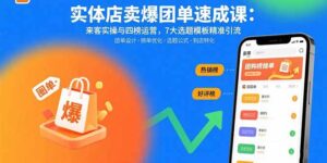 实体店卖爆团单速成课：来客实操与四榜运营，7大选题模板精准引流-爱找项目网