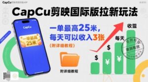 一单最高25米，亲测CapCu剪映国际版拉新玩法，每天可以收入3张(附详细教程)-爱找项目网
