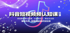抖音短视频认知课，从趋势风口、商业生态到赚钱方式、直播准备及账号定位等-爱找项目网