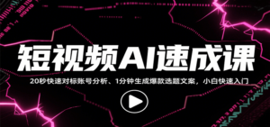 短视频AI速成课，找对标/定选题/拆结构/写文案等，小白快速上手解锁多样创作技能-爱找项目网