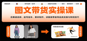 图文带货实操课，含赛道选择、起号挂车、素材制作，讲服装零食等品类实操与特效技巧-爱找项目网