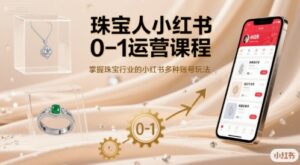 珠宝人小红书0-1运营课程，掌握珠宝行业的小红书多种账号玩法-爱找项目网