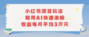 小红书商单项目新玩法，利用AI快速涨粉收益每月平均3W-爱找项目网