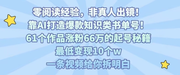 靠AI打造爆款知识类书单号，61个作品涨粉66w的起号秘籍，最低变现10个w，一条视频给你拆明白-爱找项目网
