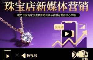 珠宝店新媒体营销，助力珠宝商家快速掌握短视频与直播运营的核心策略-爱找项目网