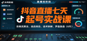 抖音直播七天起号实战课：含推流算法、选品排品、话术拆解、罗盘复盘(8月)-爱找项目网