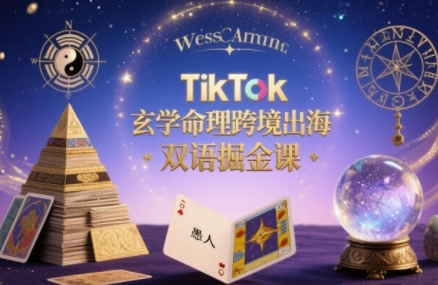 TikTok玄学命理跨境出海双语掘金课，手把手教你用命理知识精准直击海外用户痛点-爱找项目网