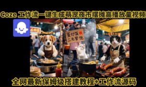 coze工作流一键生成萌宠夜市摆摊AI高赞高播放量视频保姆级拆解教程-爱找项目网