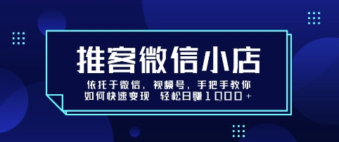 推客微信小店依托于微信、视频号，手把手教你如何快速变现 轻松日入1k+【揭秘】-爱找项目网