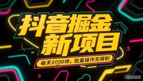 抖音掘金新项目，每天收益多张，批量操作无限制非常简单-爱找项目网