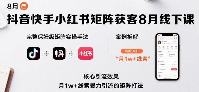 抖音快手小红书矩阵获客8月线下课，完整保姆级矩阵实操手法与案例拆解，月1w+线索暴力引流的矩阵打法-爱找项目网