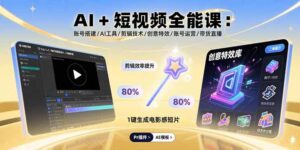 AI+短视频全能课：账号搭建/AI工具/剪辑技术/创意特效/账号运营/带货直播-爱找项目网
