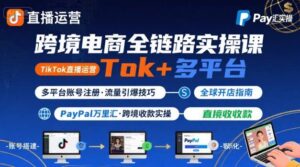 跨境电商线上课，TikTok 直播运营 + 多平台账号注册 + PayPal 万里汇实操教程-爱找项目网
