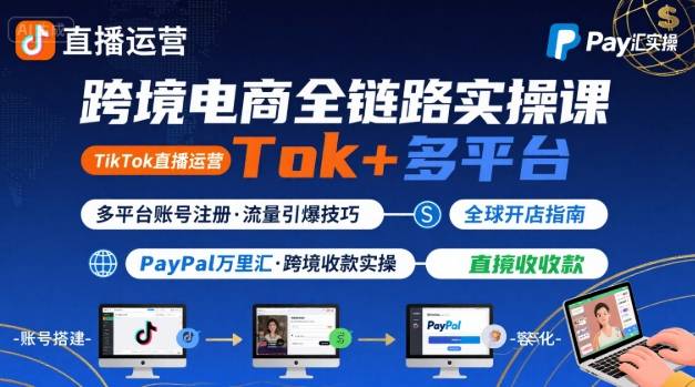 跨境电商线上课，TikTok 直播运营 + 多平台账号注册 + PayPal 万里汇实操教程-爱找项目网