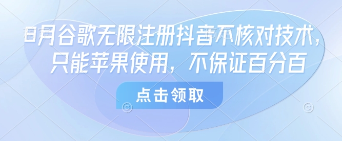 8月谷歌无限注册抖音不核对技术，只能苹果使用，不保证百分百-爱找项目网