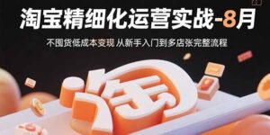 淘宝精细化运营实战-8月：不囤货低成本变现 从新手入门到多店扩张完整流程-爱找项目网