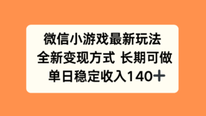 微信小游戏最新玩法，全新变现方式，单日稳定收入140+-爱找项目网