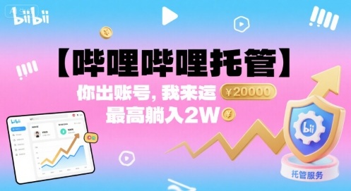 【哔哩哔哩托管】你出账号，我来运营，最高躺入2W【揭秘】-爱找项目网