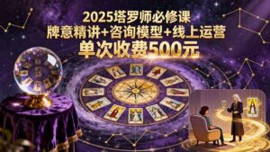 2025塔罗师必修课,牌意精讲+咨询模型+线上运营,单次收费500元-爱找项目网