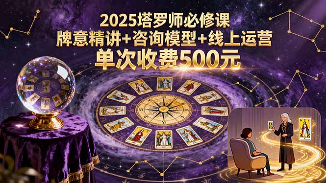 2025塔罗师必修课，牌意精讲+咨询模型+线上运营，单次收费500元-爱找项目网