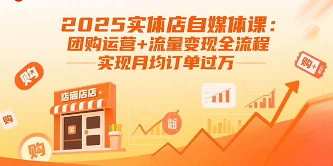2025实体店自媒体课：团购运营+流量变现全流程，实现月均订单过万-爱找项目网