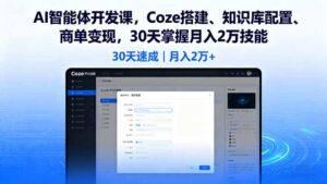 AI智能体开发课，Coze搭建、知识库配置、商单变现，30天掌握月入2万技能-爱找项目网