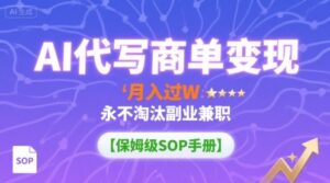 AI代写商单变现,月入过W,永不淘汰副业兼职【保姆级SOP手册】-爱找项目网