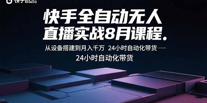 快手全自动无人直播实战8月课程：从设备搭建到月入千万 24小时自动化带货-爱找项目网