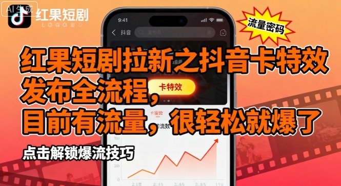 红果短剧拉新之抖音卡特效发布全流程，目前有流量，很轻松就爆了-爱找项目网