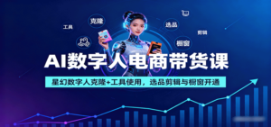 AI数字人电商带货课:星幻数字人克隆+工具使用,选品剪辑与橱窗开通-爱找项目网
